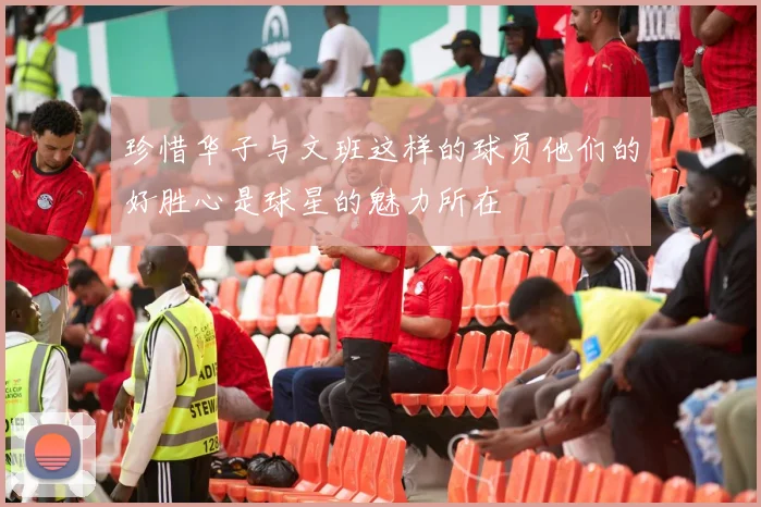 珍惜华子与文班这样的球员他们的好胜心是球星的魅力所在