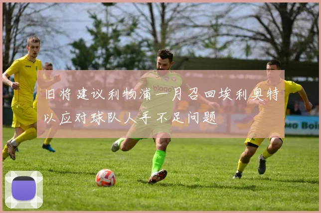 旧将建议利物浦一月召回埃利奥特以应对球队人手不足问题