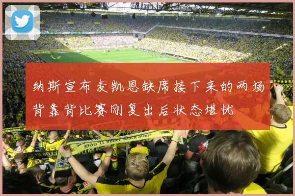 纳斯宣布麦凯恩缺席接下来的两场背靠背比赛刚复出后状态堪忧