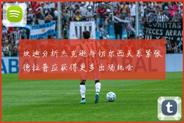 坎迪分析杰克逊与切尔西关系紧张德拉普应获得更多出场机会