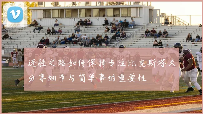 连胜之路如何保持专注比克斯塔夫分享细节与简单事的重要性
